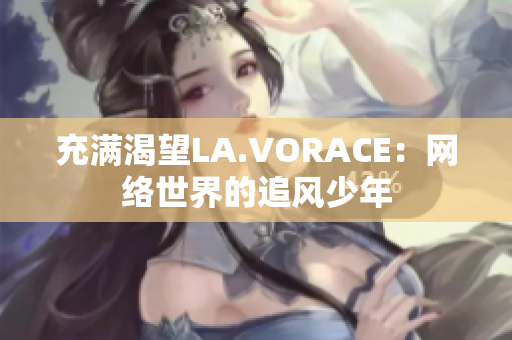 充满渴望LA.VORACE：网络世界的追风少年