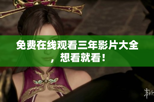 免费在线观看三年影片大全，想看就看！