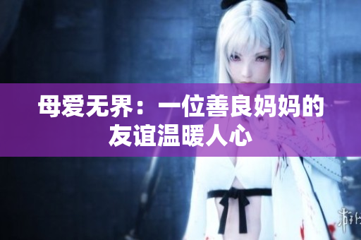母爱无界：一位善良妈妈的友谊温暖人心