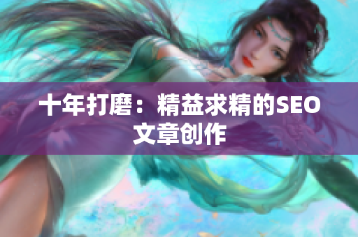 十年打磨：精益求精的SEO文章创作