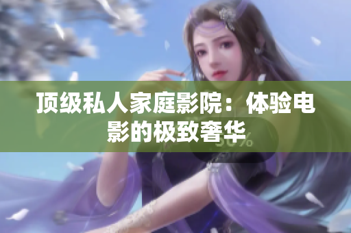 顶级私人家庭影院：体验电影的极致奢华