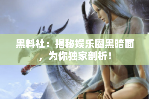 黑料社：揭秘娱乐圈黑暗面，为你独家剖析！