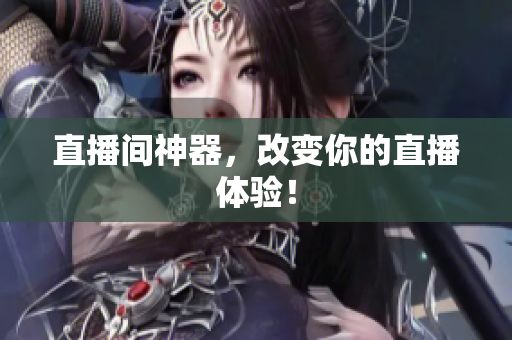 直播间神器，改变你的直播体验！