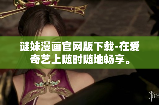 谜妹漫画官网版下载-在爱奇艺上随时随地畅享。