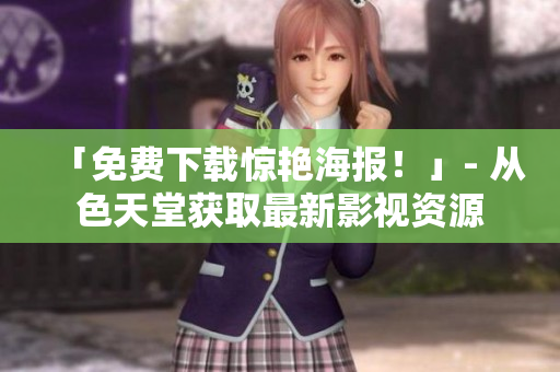 「免费下载惊艳海报！」- 从色天堂获取最新影视资源