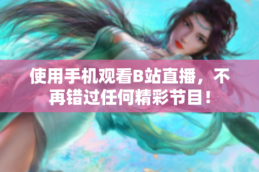 使用手机观看B站直播，不再错过任何精彩节目！