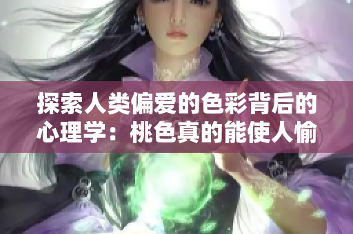 探索人类偏爱的色彩背后的心理学：桃色真的能使人愉悦吗？