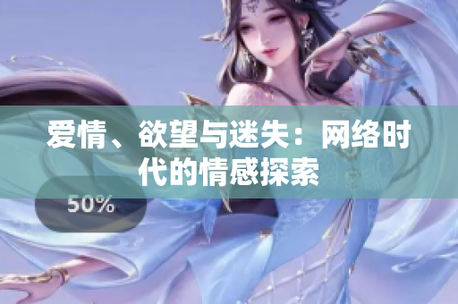 爱情、欲望与迷失：网络时代的情感探索
