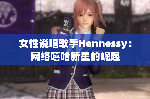 女性说唱歌手Hennessy：网络嘻哈新星的崛起