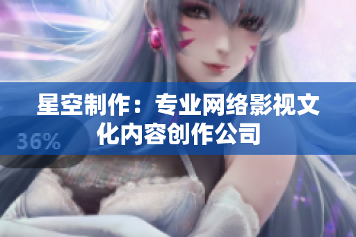 星空制作：专业网络影视文化内容创作公司