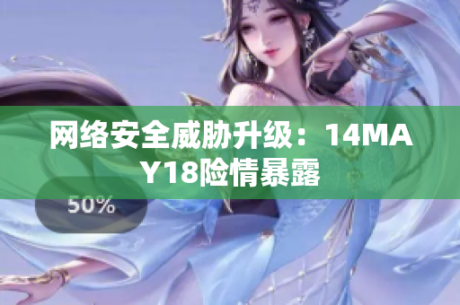 网络安全威胁升级：14MAY18险情暴露