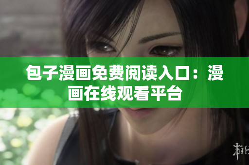 包子漫画免费阅读入口：漫画在线观看平台
