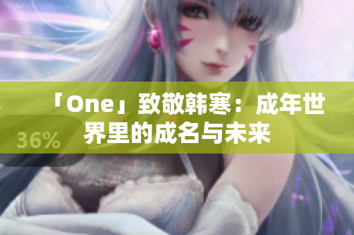 「One」致敬韩寒：成年世界里的成名与未来