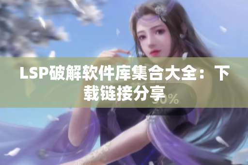 LSP破解软件库集合大全：下载链接分享