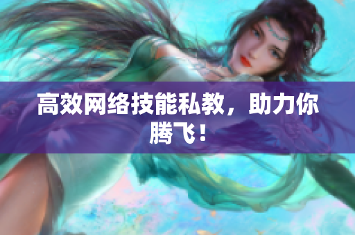 高效网络技能私教，助力你腾飞！