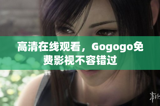 高清在线观看，Gogogo免费影视不容错过
