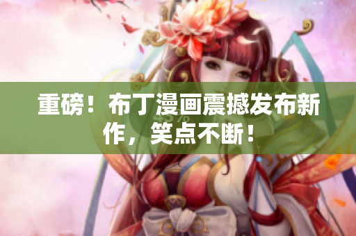 重磅！布丁漫画震撼发布新作，笑点不断！