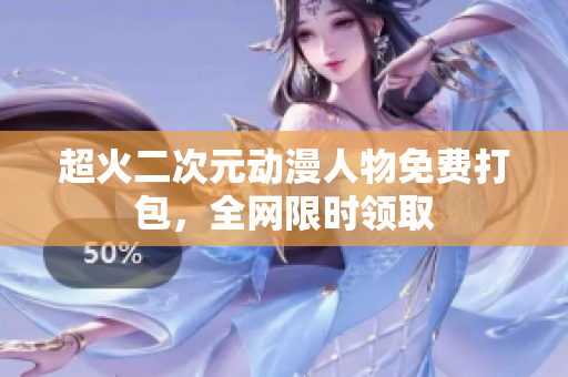 超火二次元动漫人物免费打包，全网限时领取