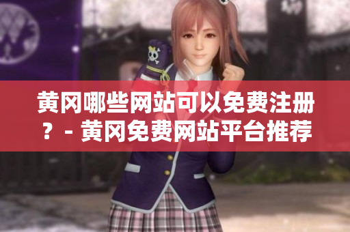 黄冈哪些网站可以免费注册？- 黄冈免费网站平台推荐