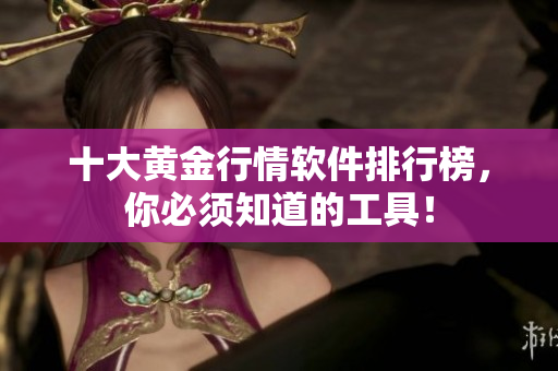 十大黄金行情软件排行榜，你必须知道的工具！