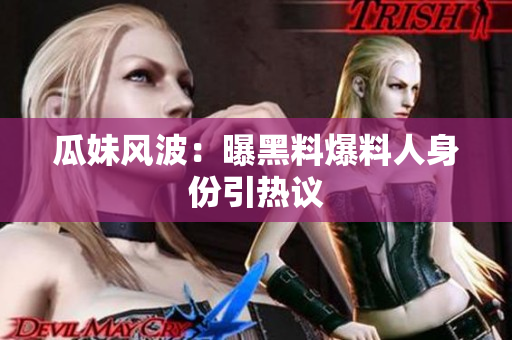 瓜妹风波：曝黑料爆料人身份引热议
