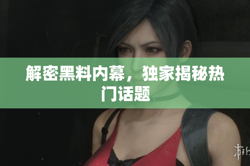 解密黑料内幕，独家揭秘热门话题