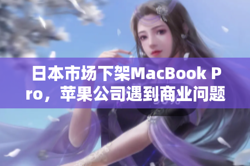 日本市场下架MacBook Pro，苹果公司遇到商业问题