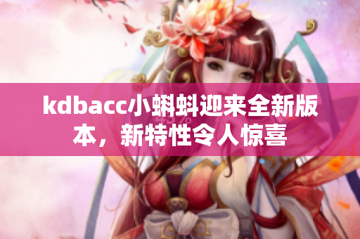 kdbacc小蝌蚪迎来全新版本，新特性令人惊喜