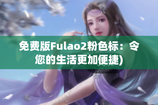 免费版Fulao2粉色标：令您的生活更加便捷)