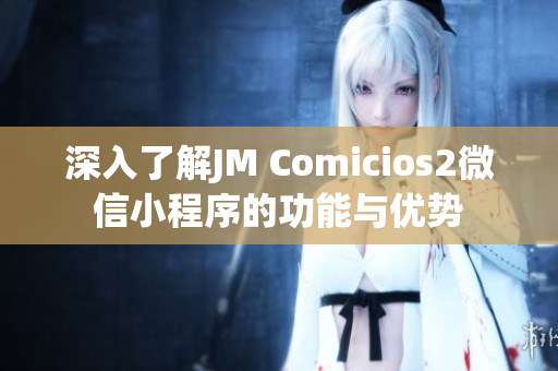 深入了解JM Comicios2微信小程序的功能与优势