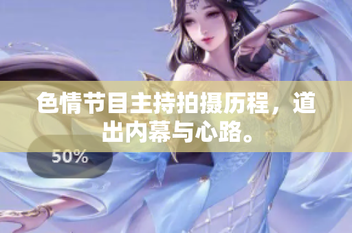 色情节目主持拍摄历程，道出内幕与心路。