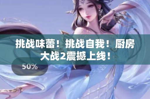 挑战味蕾！挑战自我！厨房大战2震撼上线！