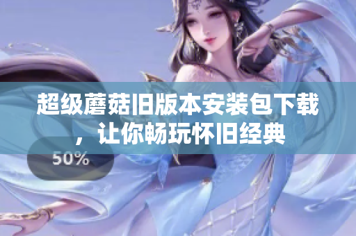 超级蘑菇旧版本安装包下载，让你畅玩怀旧经典