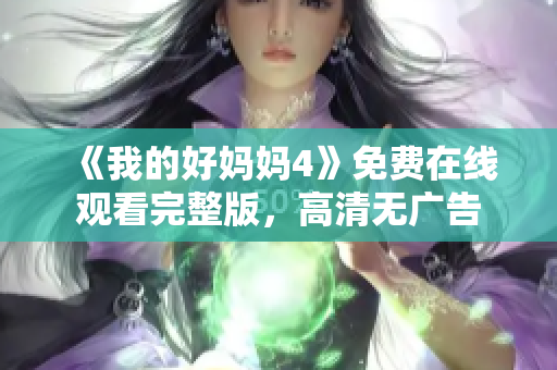 《我的好妈妈4》免费在线观看完整版，高清无广告