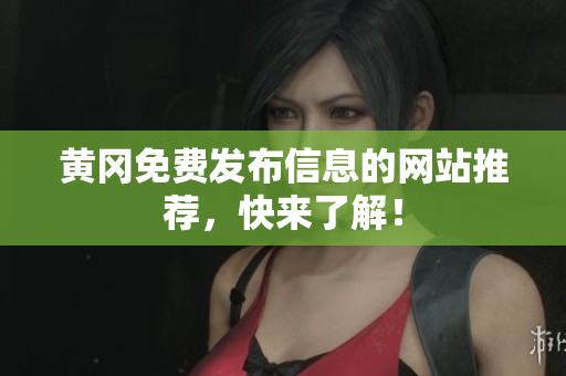 黄冈免费发布信息的网站推荐，快来了解！