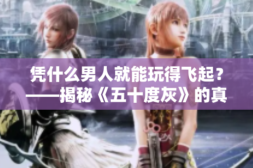 凭什么男人就能玩得飞起？——揭秘《五十度灰》的真实故事