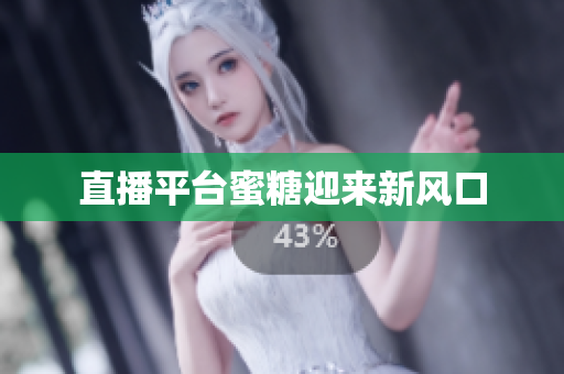 直播平台蜜糖迎来新风口