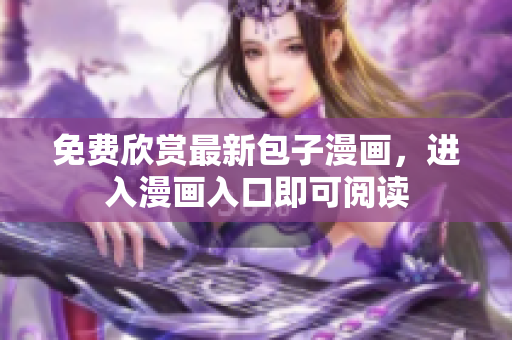免费欣赏最新包子漫画，进入漫画入口即可阅读