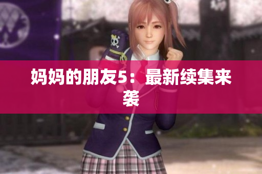 妈妈的朋友5：最新续集来袭