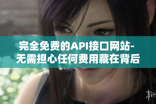 完全免费的API接口网站- 无需担心任何费用藏在背后！