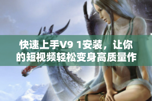 快速上手V9 1安装，让你的短视频轻松变身高质量作品