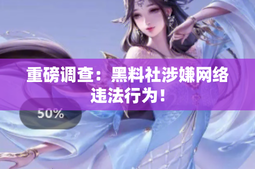 重磅调查：黑料社涉嫌网络违法行为！