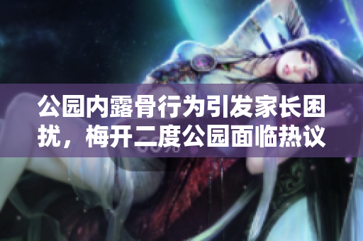 公园内露骨行为引发家长困扰，梅开二度公园面临热议