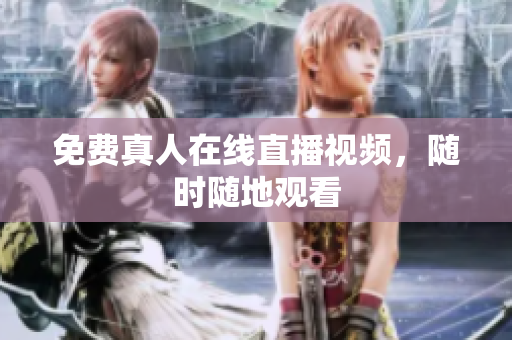 免费真人在线直播视频，随时随地观看