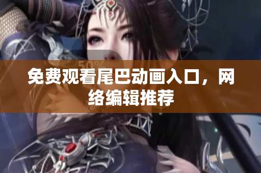 免费观看尾巴动画入口，网络编辑推荐