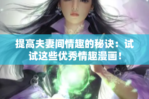 提高夫妻间情趣的秘诀：试试这些优秀情趣漫画！