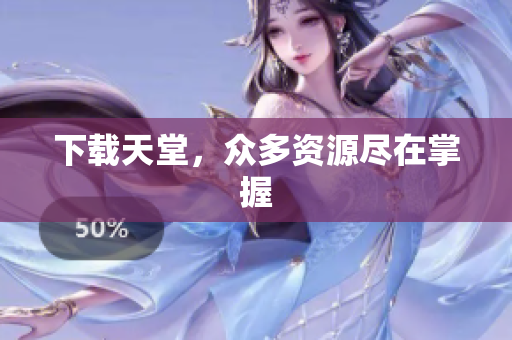 下载天堂，众多资源尽在掌握