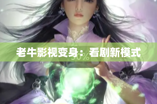 老牛影视变身：看剧新模式