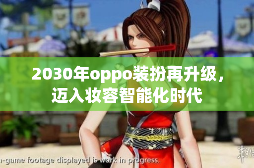 2030年oppo装扮再升级，迈入妆容智能化时代