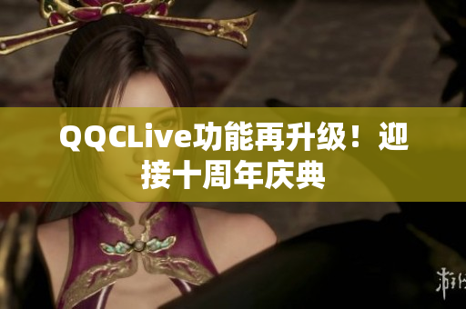 QQCLive功能再升级！迎接十周年庆典